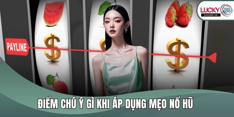 Điểm chú ý gì khi áp dụng mẹo nổ hũ 