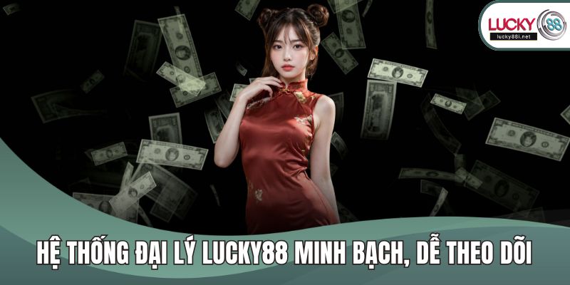 Hệ thống đại lý LUCKY88 minh bạch, dễ theo dõi