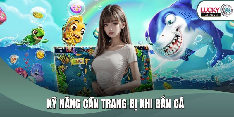 Kỹ năng cần trang bị khi bắn cá 