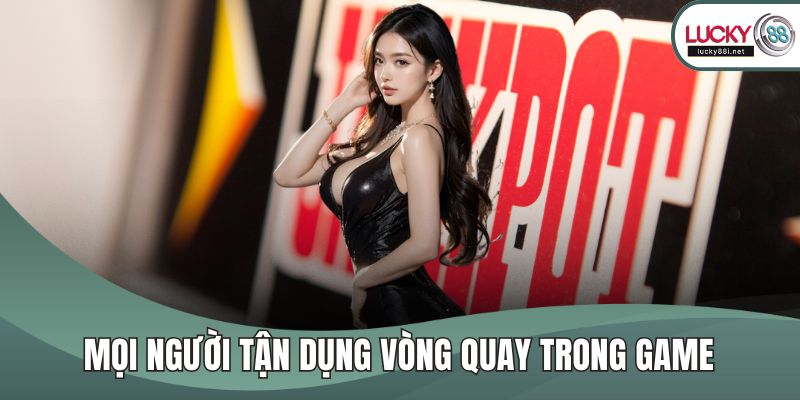 Mọi người tận dụng vòng quay trong game
