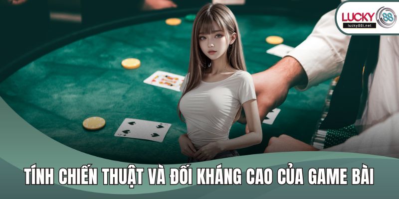 Tính chiến thuật và đối kháng cao của game bài